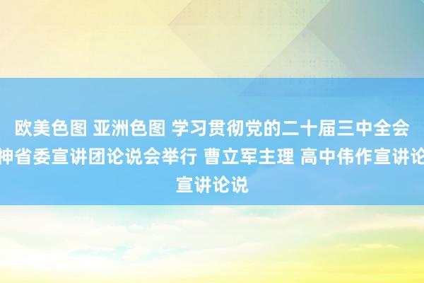   欧美色图 亚洲色图 学习贯彻党的二十届三中全会精神省委宣讲团论说会举行 曹立军主理 高中伟作宣讲论说