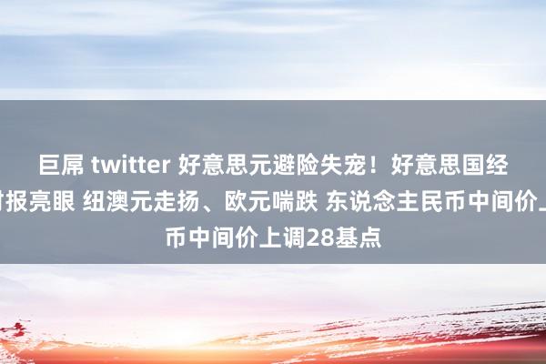 巨屌 twitter 好意思元避险失宠！好意思国经济数据与财报亮眼 纽澳元走扬、欧元喘跌 东说念主民币中间价上调28基点