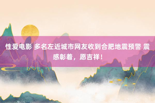   性爱电影 多名左近城市网友收到合肥地震预警 震感彰着，愿吉祥！