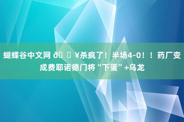   蝴蝶谷中文网 🔥杀疯了！半场4-0！！药厂变成费耶诺德门将“下蛋”+乌龙