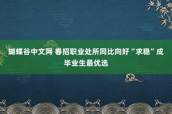   蝴蝶谷中文网 春招职业处所同比向好“求稳”成毕业生最优选