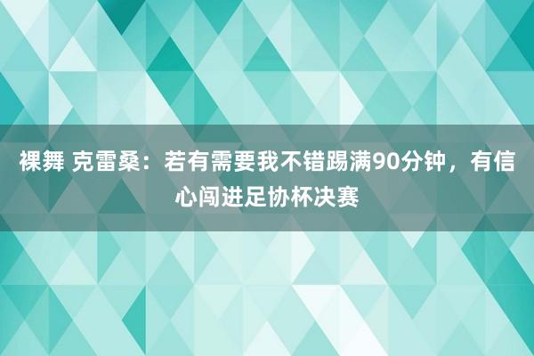   裸舞 克雷桑：若有需要我不错踢满90分钟，有信心闯进足协杯决赛