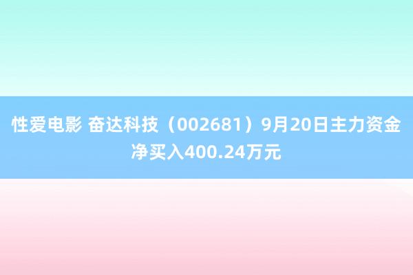   性爱电影 奋达科技（002681）9月20日主力资金净买入400.24万元