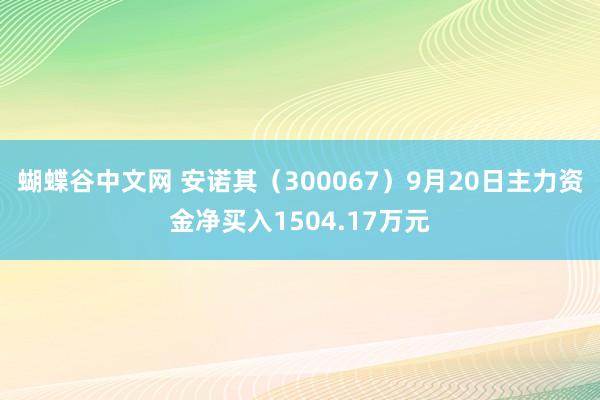   蝴蝶谷中文网 安诺其（300067）9月20日主力资金净买入1504.17万元