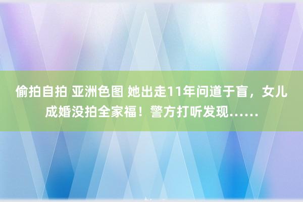   偷拍自拍 亚洲色图 她出走11年问道于盲，女儿成婚没拍全家福！警方打听发现……