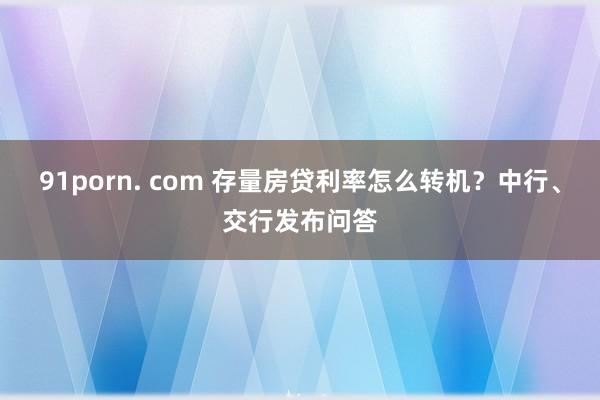   91porn. com 存量房贷利率怎么转机？中行、交行发布问答