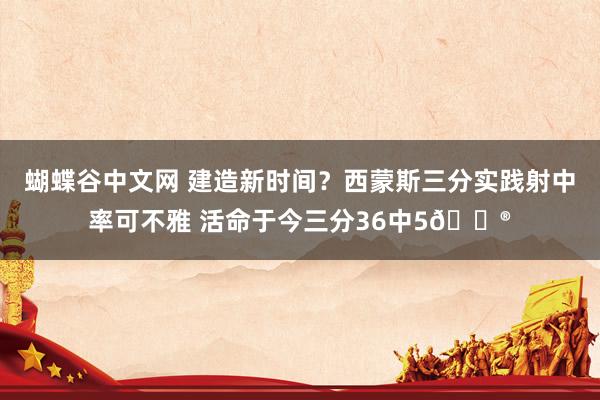 蝴蝶谷中文网 建造新时间？西蒙斯三分实践射中率可不雅 活命于今三分36中5😮