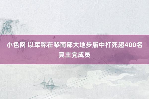   小色网 以军称在黎南部大地步履中打死超400名真主党成员