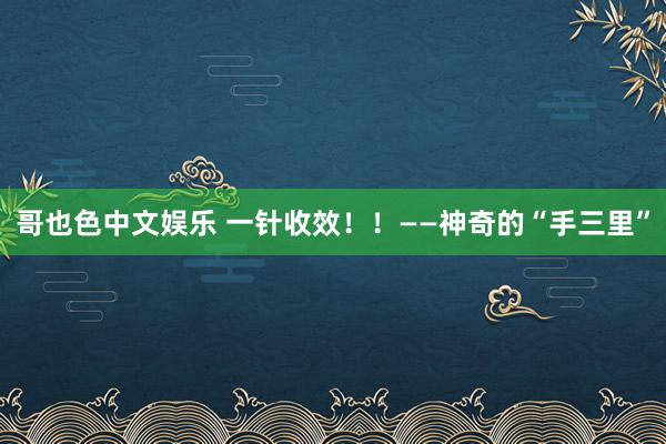   哥也色中文娱乐 一针收效！！——神奇的“手三里”