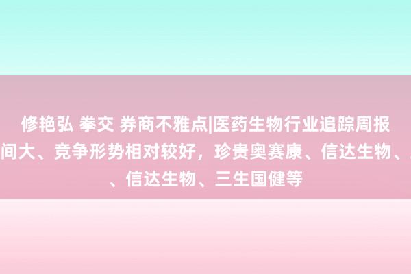   修艳弘 拳交 券商不雅点|医药生物行业追踪周报：IL商场空间大、竞争形势相对较好，珍贵奥赛康、信达生物、三生国健等