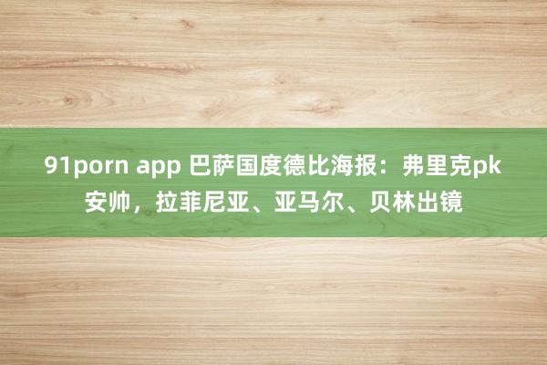   91porn app 巴萨国度德比海报：弗里克pk安帅，拉菲尼亚、亚马尔、贝林出镜