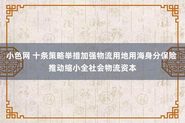   小色网 十条策略举措加强物流用地用海身分保险 推动缩小全社会物流资本