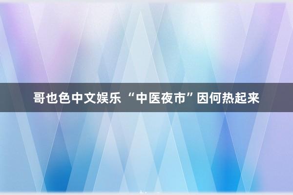   哥也色中文娱乐 “中医夜市”因何热起来