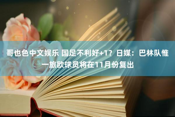   哥也色中文娱乐 国足不利好+1？日媒：巴林队惟一旅欧球员将在11月份复出