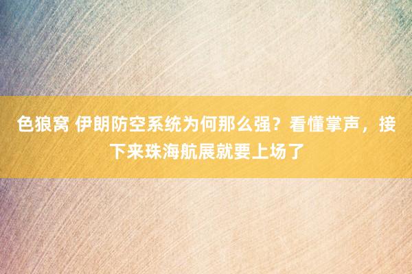   色狼窝 伊朗防空系统为何那么强？看懂掌声，接下来珠海航展就要上场了