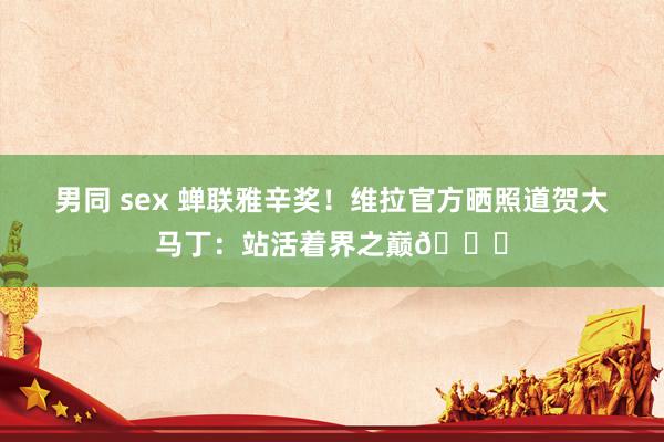   男同 sex 蝉联雅辛奖！维拉官方晒照道贺大马丁：站活着界之巅🌎