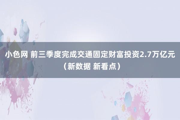   小色网 前三季度完成交通固定财富投资2.7万亿元（新数据 新看点）