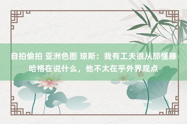 自拍偷拍 亚洲色图 琼斯：我有工夫很从邡懂滕哈格在说什么，他不太在乎外界观点