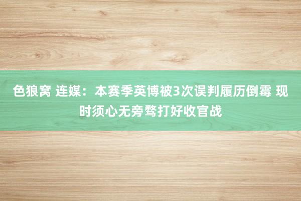   色狼窝 连媒：本赛季英博被3次误判履历倒霉 现时须心无旁骛打好收官战