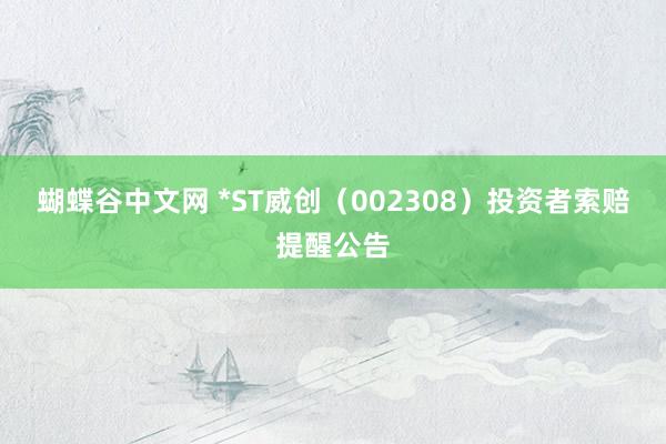 蝴蝶谷中文网 *ST威创（002308）投资者索赔提醒公告