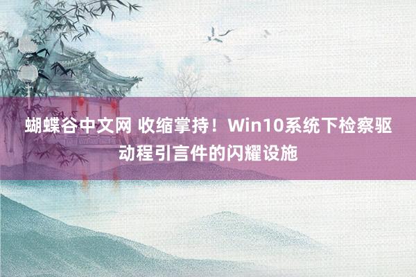 蝴蝶谷中文网 收缩掌持！Win10系统下检察驱动程引言件的闪