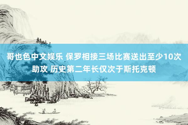   哥也色中文娱乐 保罗相接三场比赛送出至少10次助攻 历史第二年长仅次于斯托克顿