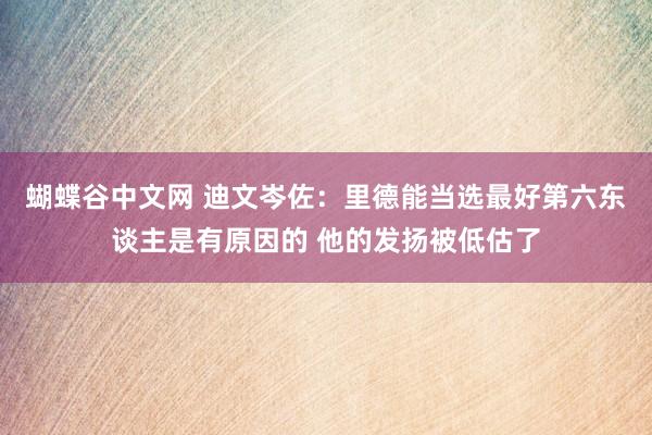 蝴蝶谷中文网 迪文岑佐：里德能当选最好第六东谈主是有原因的 