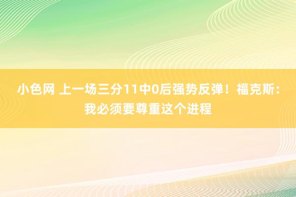   小色网 上一场三分11中0后强势反弹！福克斯：我必须要尊重这个进程