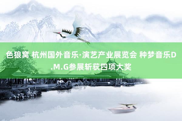   色狼窝 杭州国外音乐·演艺产业展览会 种梦音乐D.M.G参展斩获四项大奖