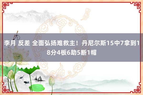 李月 反差 全面弘扬难救主！丹尼尔斯15中7拿到18分4板6助5断1帽