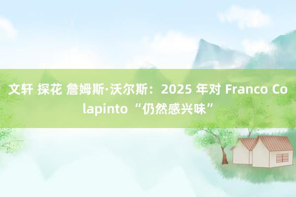 文轩 探花 詹姆斯·沃尔斯：2025 年对 Franco Colapinto “仍然感兴味”