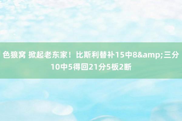 色狼窝 掀起老东家！比斯利替补15中8&三分10中5