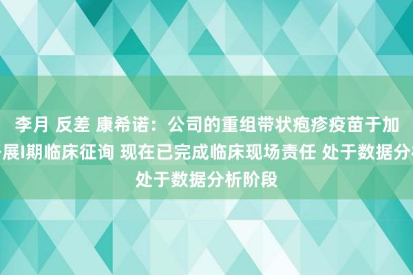 李月 反差 康希诺：公司的重组带状疱疹疫苗于加拿翻开展I期临