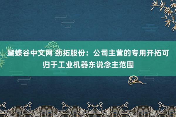 蝴蝶谷中文网 劲拓股份：公司主营的专用开拓可归于工业机器东说