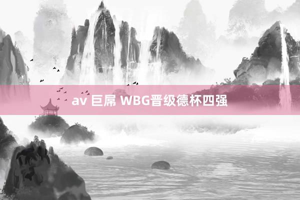 av 巨屌 WBG晋级德杯四强