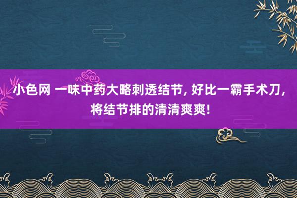 小色网 一味中药大略刺透结节， 好比一霸手术刀， 将结节排的清清爽爽!