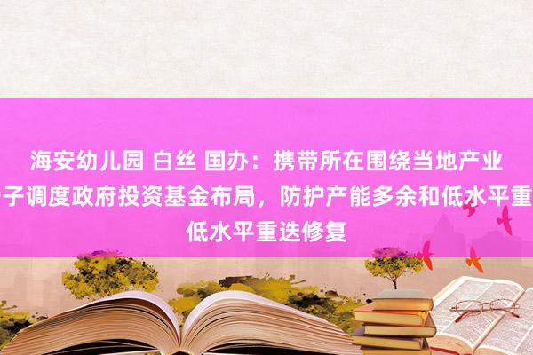 海安幼儿园 白丝 国办：携带所在围绕当地产业发展骨子调度政府