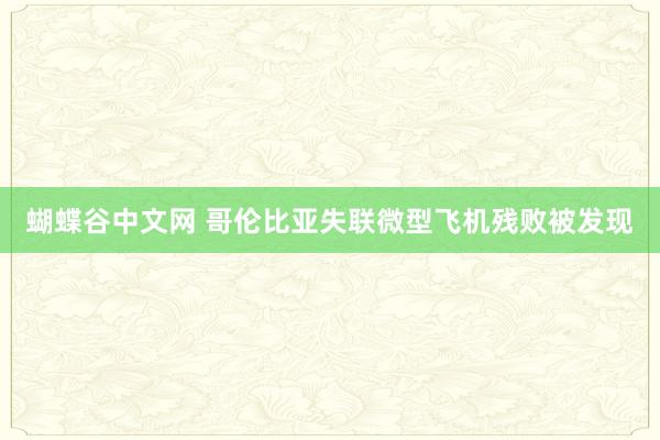 蝴蝶谷中文网 哥伦比亚失联微型飞机残败被发现