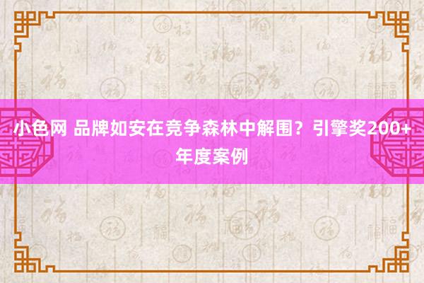 小色网 品牌如安在竞争森林中解围？引擎奖200+年度案例