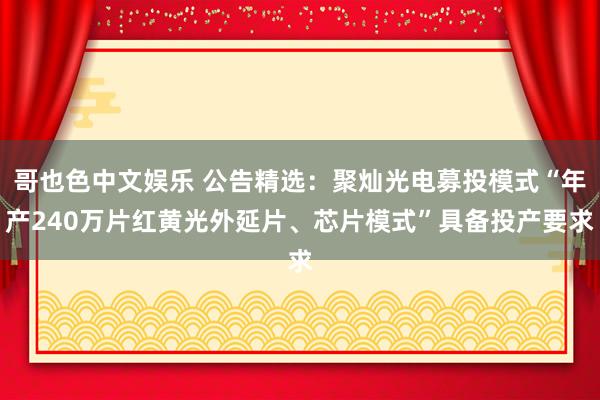 哥也色中文娱乐 公告精选：聚灿光电募投模式“年产240万片红黄光外延片、芯片模式”具备投产要求