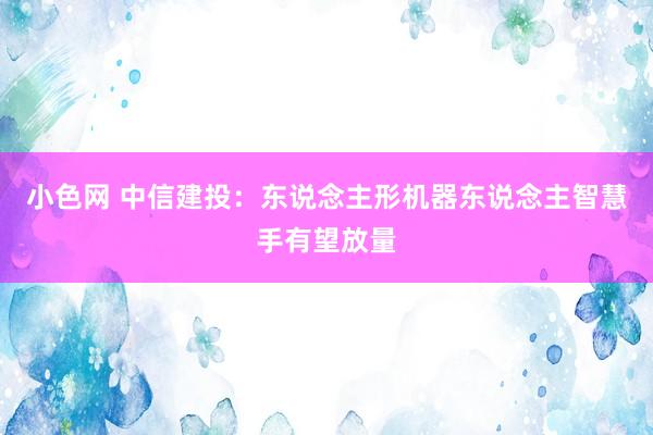 小色网 中信建投：东说念主形机器东说念主智慧手有望放量