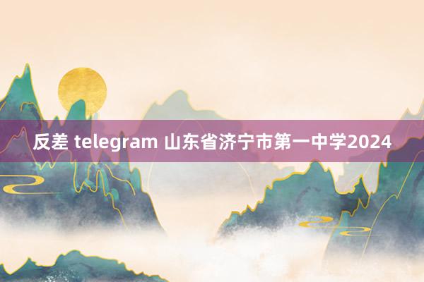 反差 telegram 山东省济宁市第一中学2024